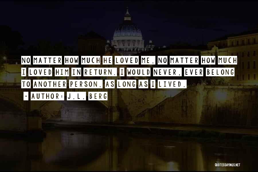 J.L. Berg Quotes: No Matter How Much He Loved Me. No Matter How Much I Loved Him In Return. I Would Never, Ever