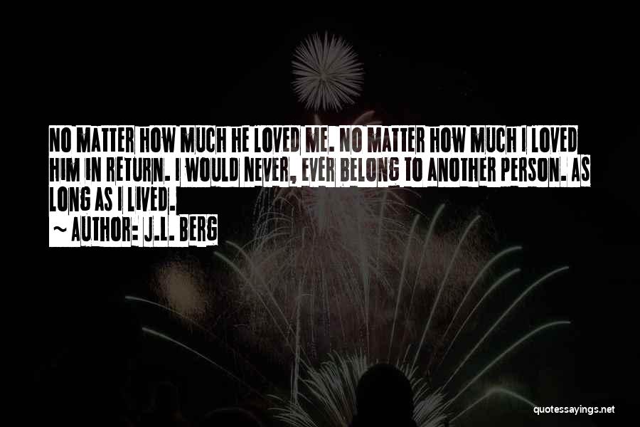 J.L. Berg Quotes: No Matter How Much He Loved Me. No Matter How Much I Loved Him In Return. I Would Never, Ever