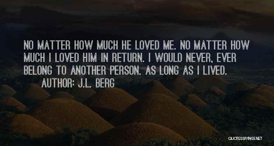 J.L. Berg Quotes: No Matter How Much He Loved Me. No Matter How Much I Loved Him In Return. I Would Never, Ever