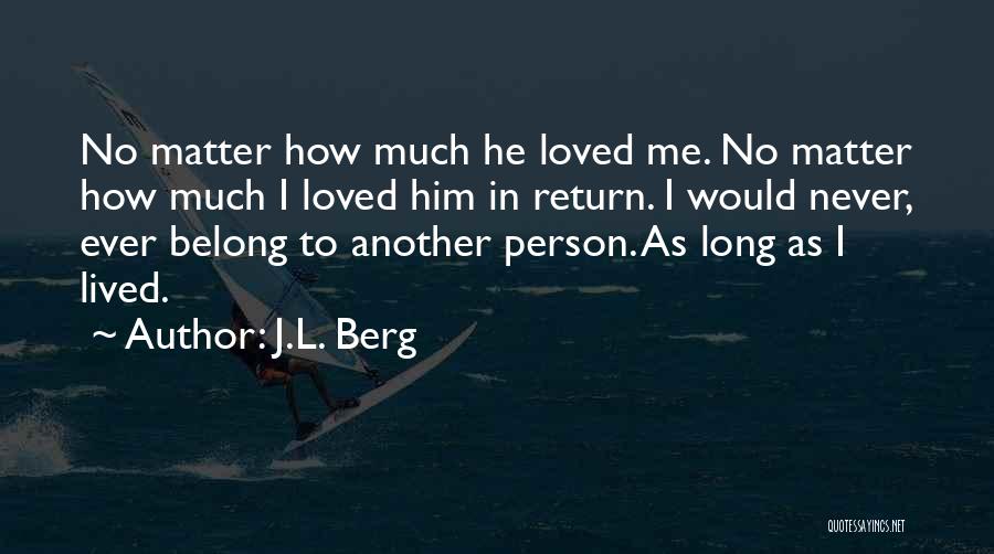 J.L. Berg Quotes: No Matter How Much He Loved Me. No Matter How Much I Loved Him In Return. I Would Never, Ever