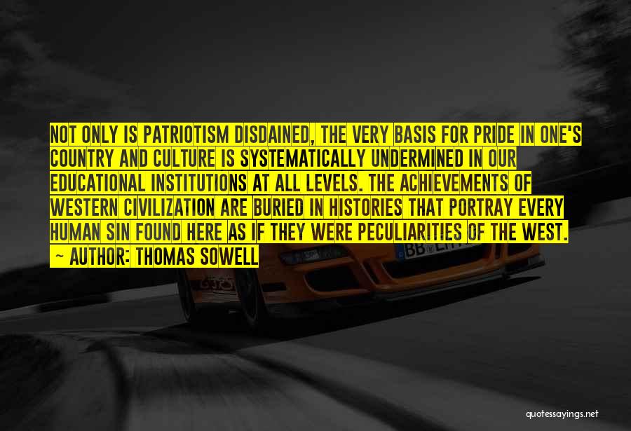 Thomas Sowell Quotes: Not Only Is Patriotism Disdained, The Very Basis For Pride In One's Country And Culture Is Systematically Undermined In Our