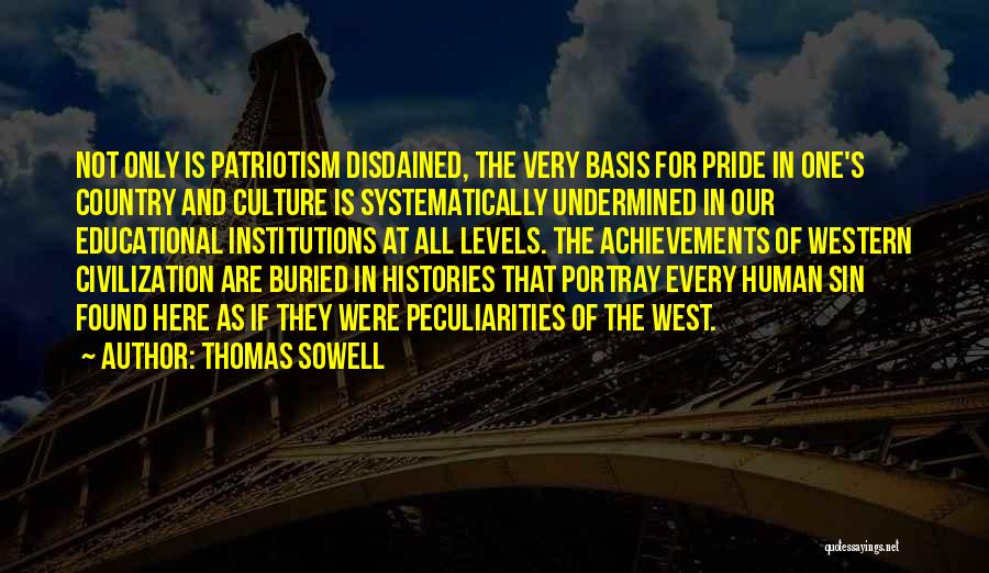 Thomas Sowell Quotes: Not Only Is Patriotism Disdained, The Very Basis For Pride In One's Country And Culture Is Systematically Undermined In Our