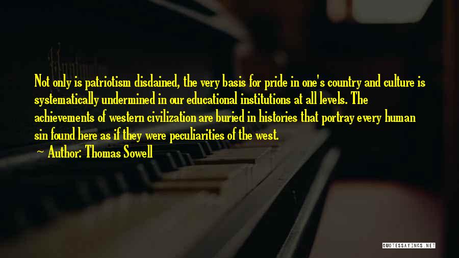 Thomas Sowell Quotes: Not Only Is Patriotism Disdained, The Very Basis For Pride In One's Country And Culture Is Systematically Undermined In Our