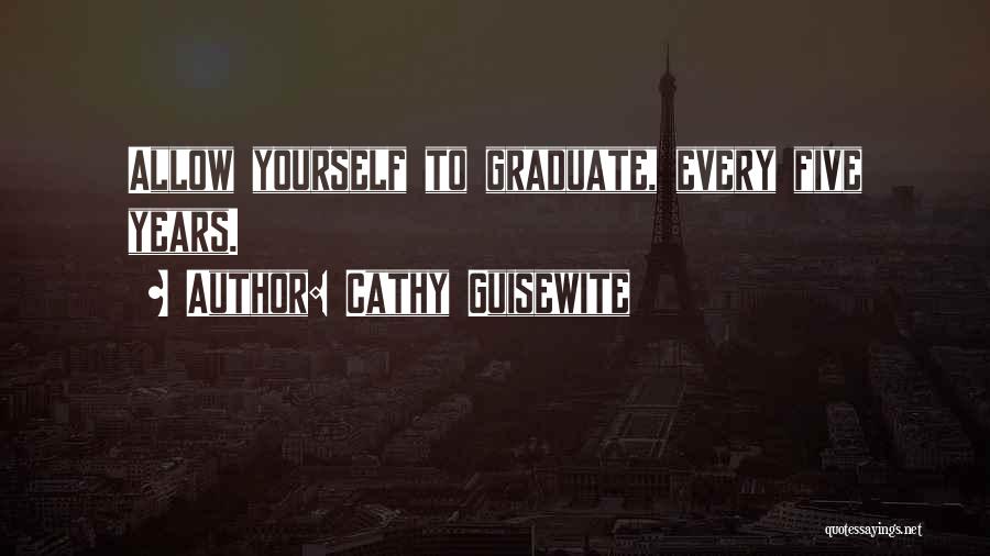 Cathy Guisewite Quotes: Allow Yourself To Graduate, Every Five Years.