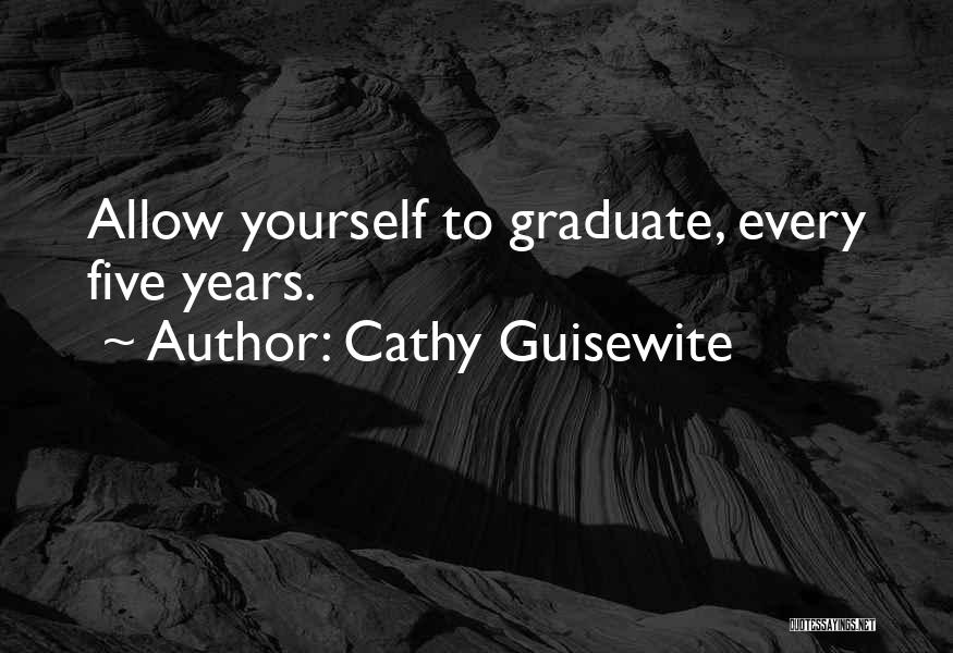 Cathy Guisewite Quotes: Allow Yourself To Graduate, Every Five Years.