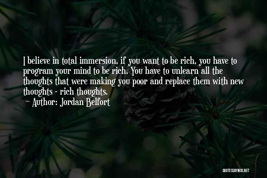 Jordan Belfort Quotes: I Believe In Total Immersion, If You Want To Be Rich, You Have To Program Your Mind To Be Rich.