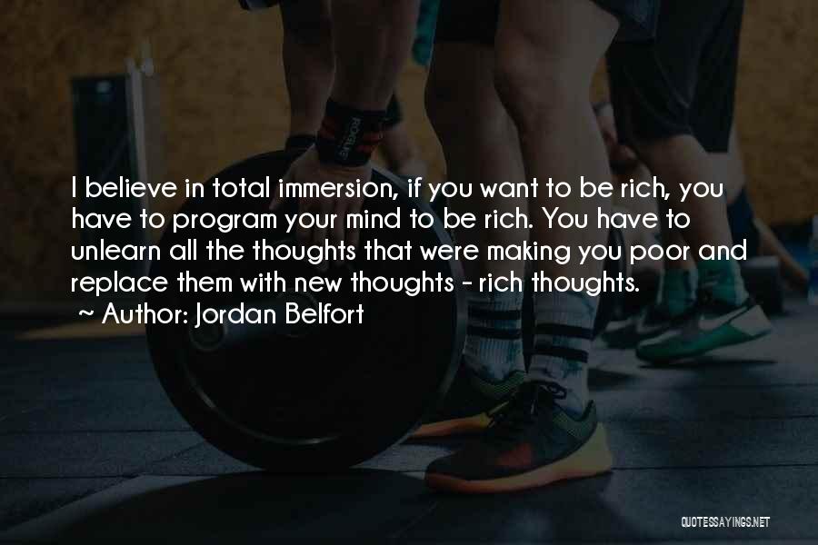 Jordan Belfort Quotes: I Believe In Total Immersion, If You Want To Be Rich, You Have To Program Your Mind To Be Rich.