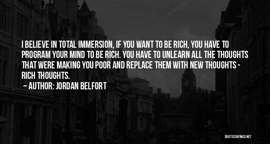 Jordan Belfort Quotes: I Believe In Total Immersion, If You Want To Be Rich, You Have To Program Your Mind To Be Rich.