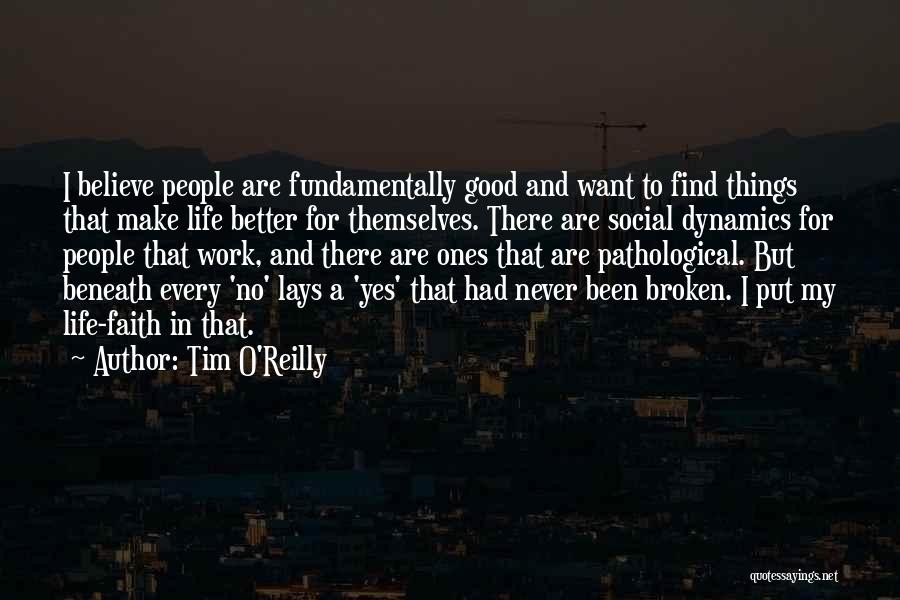 Tim O'Reilly Quotes: I Believe People Are Fundamentally Good And Want To Find Things That Make Life Better For Themselves. There Are Social