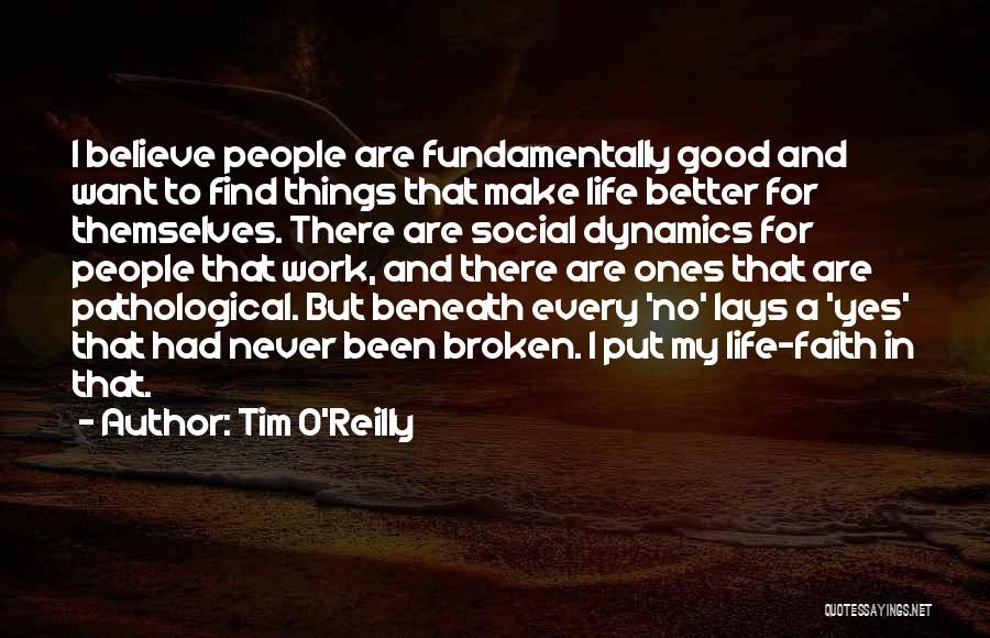 Tim O'Reilly Quotes: I Believe People Are Fundamentally Good And Want To Find Things That Make Life Better For Themselves. There Are Social