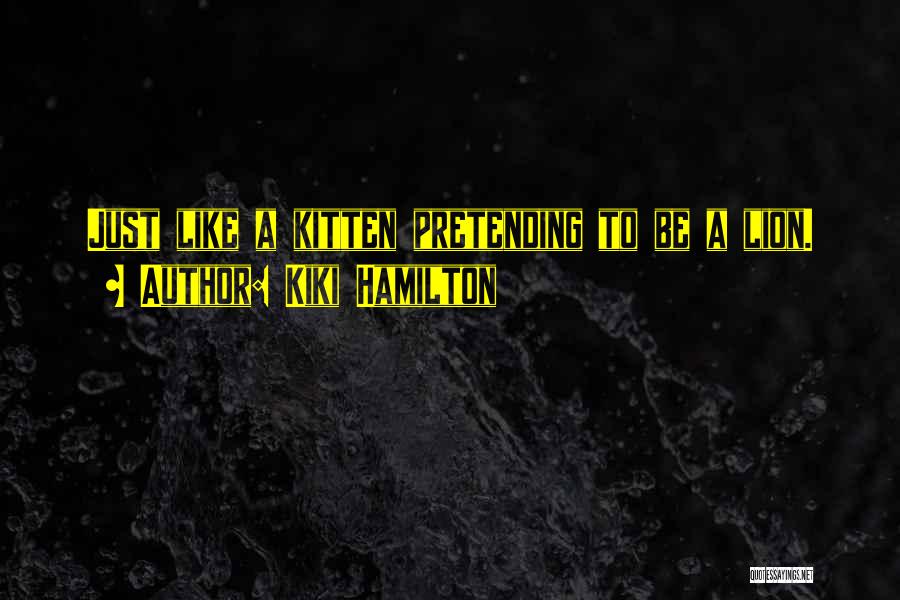 Kiki Hamilton Quotes: Just Like A Kitten Pretending To Be A Lion.