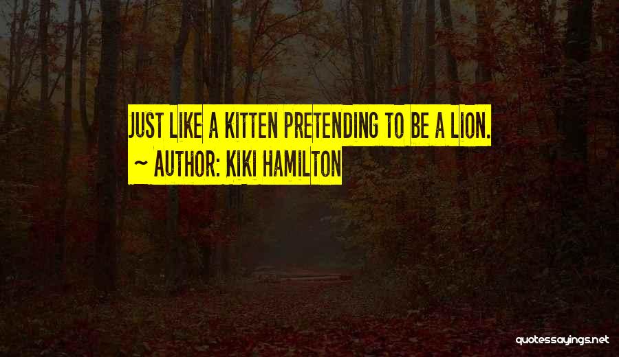 Kiki Hamilton Quotes: Just Like A Kitten Pretending To Be A Lion.