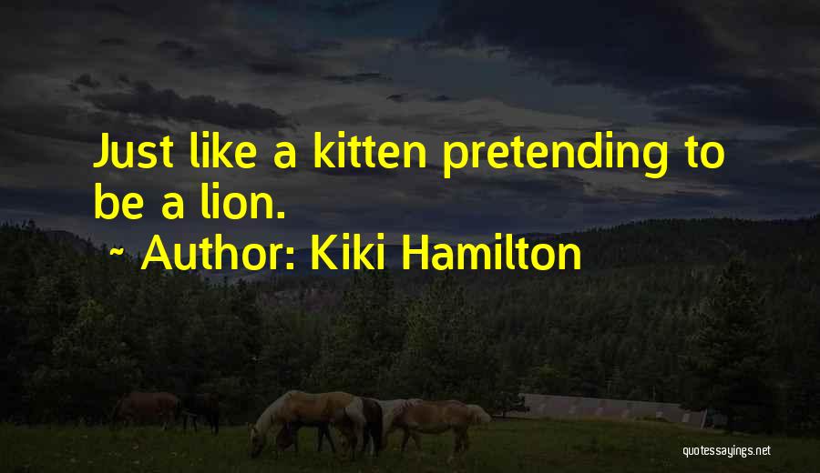 Kiki Hamilton Quotes: Just Like A Kitten Pretending To Be A Lion.