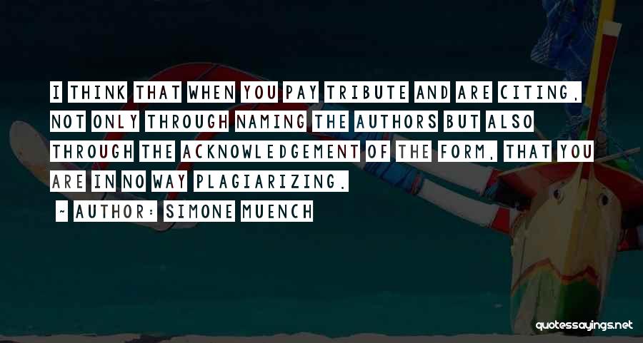 Simone Muench Quotes: I Think That When You Pay Tribute And Are Citing, Not Only Through Naming The Authors But Also Through The