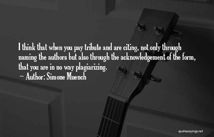 Simone Muench Quotes: I Think That When You Pay Tribute And Are Citing, Not Only Through Naming The Authors But Also Through The