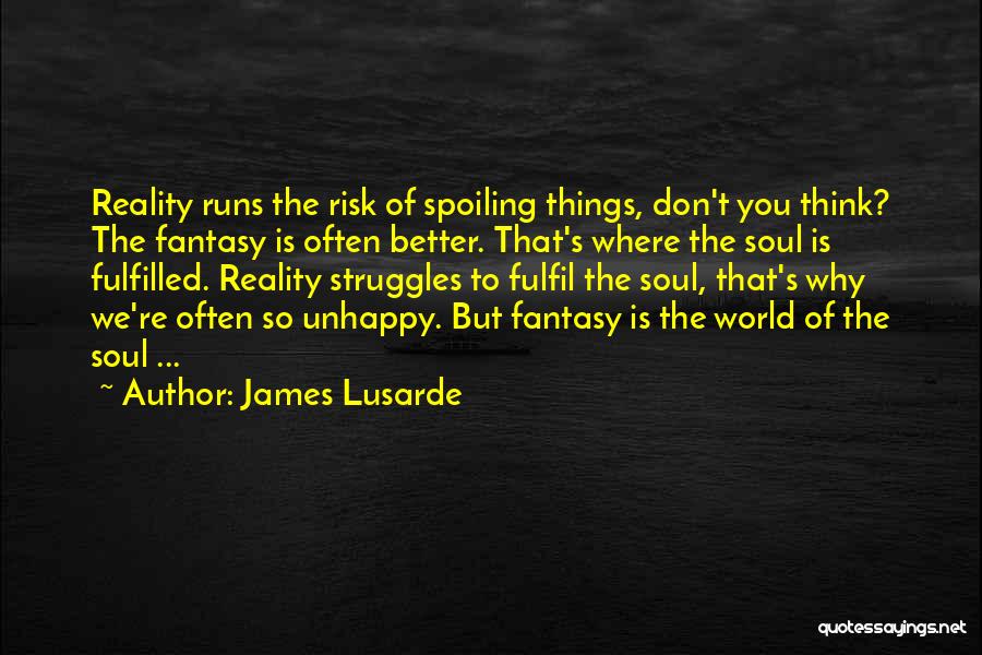 James Lusarde Quotes: Reality Runs The Risk Of Spoiling Things, Don't You Think? The Fantasy Is Often Better. That's Where The Soul Is