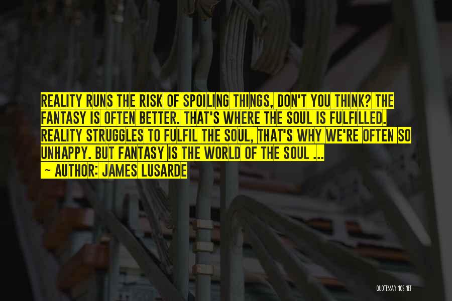 James Lusarde Quotes: Reality Runs The Risk Of Spoiling Things, Don't You Think? The Fantasy Is Often Better. That's Where The Soul Is