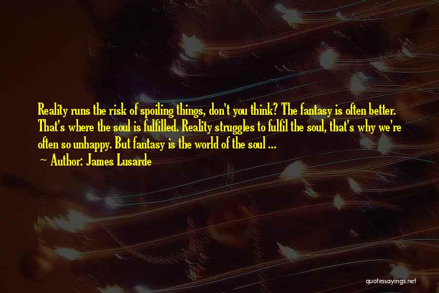 James Lusarde Quotes: Reality Runs The Risk Of Spoiling Things, Don't You Think? The Fantasy Is Often Better. That's Where The Soul Is