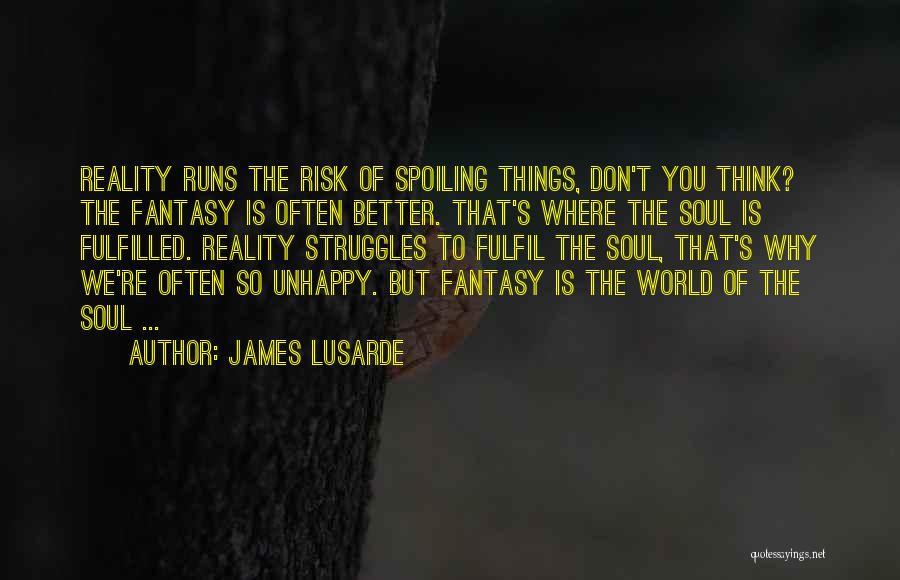 James Lusarde Quotes: Reality Runs The Risk Of Spoiling Things, Don't You Think? The Fantasy Is Often Better. That's Where The Soul Is