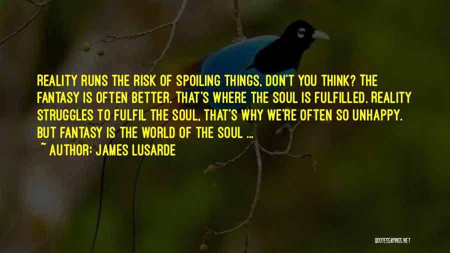 James Lusarde Quotes: Reality Runs The Risk Of Spoiling Things, Don't You Think? The Fantasy Is Often Better. That's Where The Soul Is