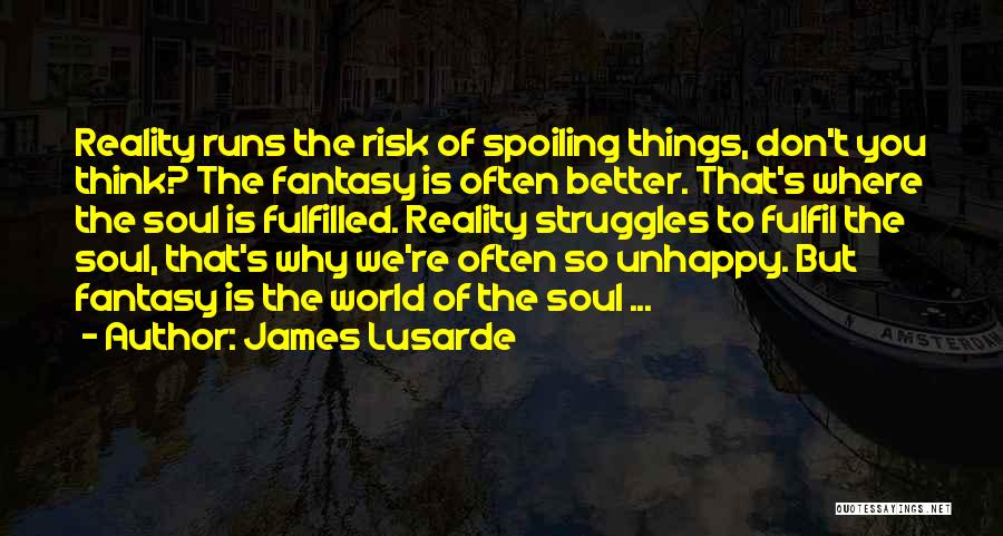 James Lusarde Quotes: Reality Runs The Risk Of Spoiling Things, Don't You Think? The Fantasy Is Often Better. That's Where The Soul Is