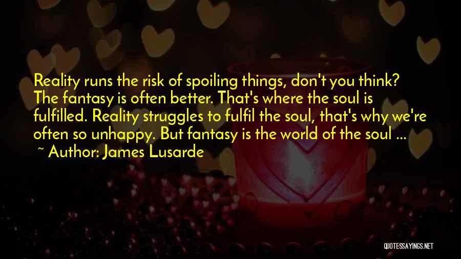 James Lusarde Quotes: Reality Runs The Risk Of Spoiling Things, Don't You Think? The Fantasy Is Often Better. That's Where The Soul Is