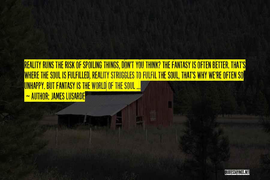 James Lusarde Quotes: Reality Runs The Risk Of Spoiling Things, Don't You Think? The Fantasy Is Often Better. That's Where The Soul Is