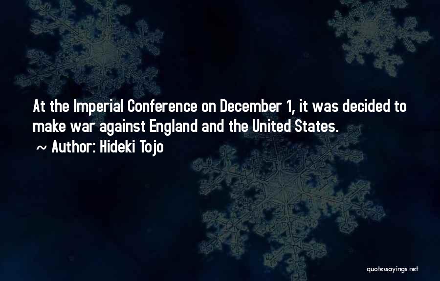 Hideki Tojo Quotes: At The Imperial Conference On December 1, It Was Decided To Make War Against England And The United States.