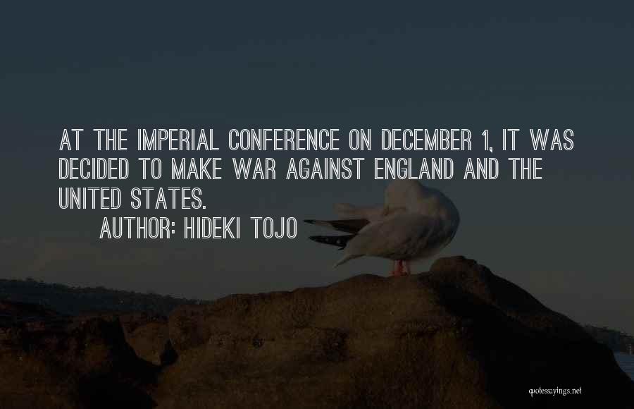 Hideki Tojo Quotes: At The Imperial Conference On December 1, It Was Decided To Make War Against England And The United States.