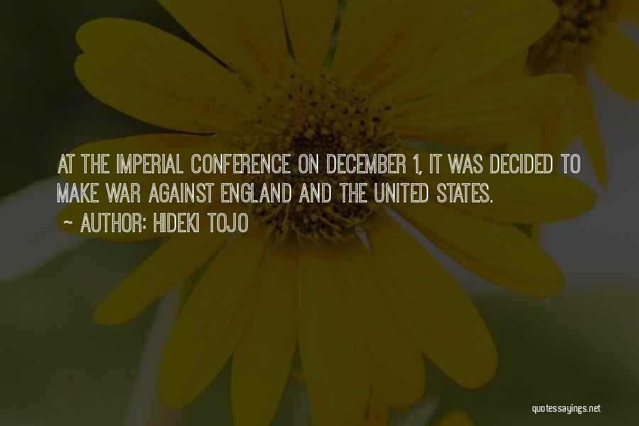 Hideki Tojo Quotes: At The Imperial Conference On December 1, It Was Decided To Make War Against England And The United States.