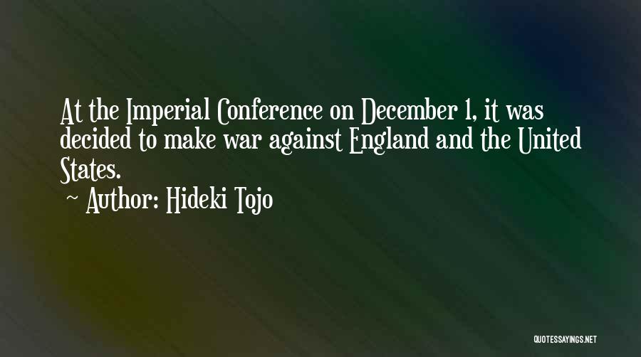 Hideki Tojo Quotes: At The Imperial Conference On December 1, It Was Decided To Make War Against England And The United States.