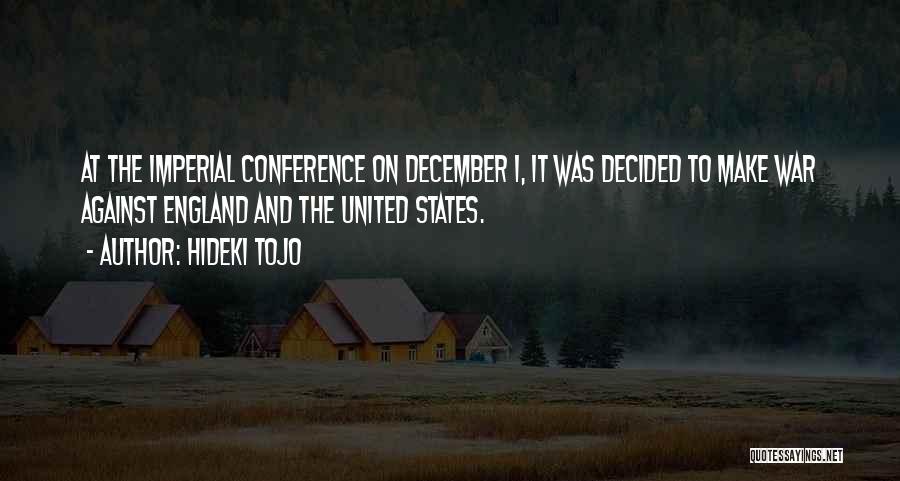 Hideki Tojo Quotes: At The Imperial Conference On December 1, It Was Decided To Make War Against England And The United States.