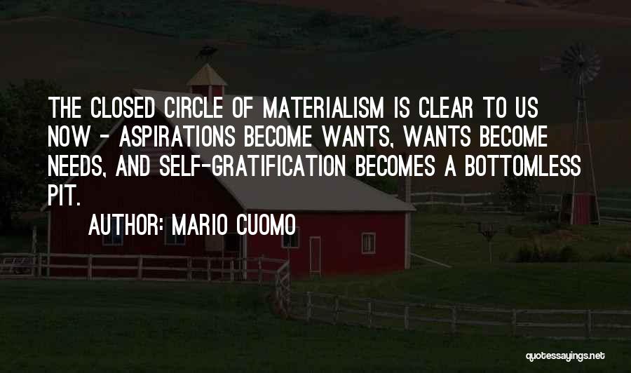 Mario Cuomo Quotes: The Closed Circle Of Materialism Is Clear To Us Now - Aspirations Become Wants, Wants Become Needs, And Self-gratification Becomes