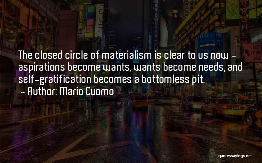 Mario Cuomo Quotes: The Closed Circle Of Materialism Is Clear To Us Now - Aspirations Become Wants, Wants Become Needs, And Self-gratification Becomes