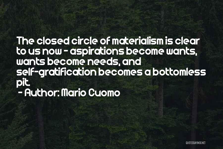 Mario Cuomo Quotes: The Closed Circle Of Materialism Is Clear To Us Now - Aspirations Become Wants, Wants Become Needs, And Self-gratification Becomes