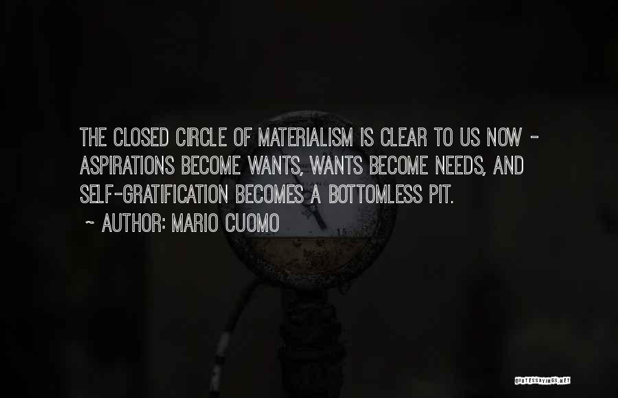 Mario Cuomo Quotes: The Closed Circle Of Materialism Is Clear To Us Now - Aspirations Become Wants, Wants Become Needs, And Self-gratification Becomes