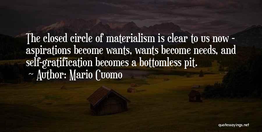 Mario Cuomo Quotes: The Closed Circle Of Materialism Is Clear To Us Now - Aspirations Become Wants, Wants Become Needs, And Self-gratification Becomes