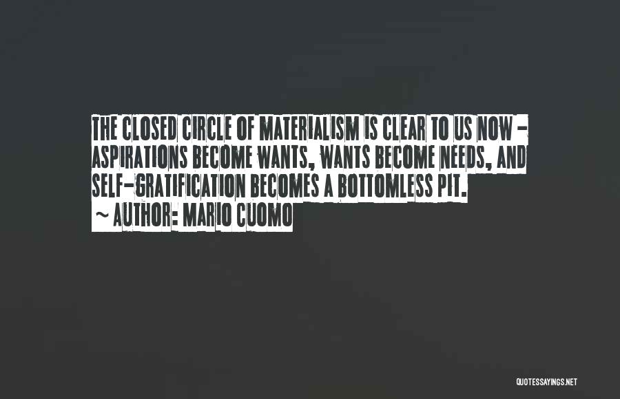 Mario Cuomo Quotes: The Closed Circle Of Materialism Is Clear To Us Now - Aspirations Become Wants, Wants Become Needs, And Self-gratification Becomes