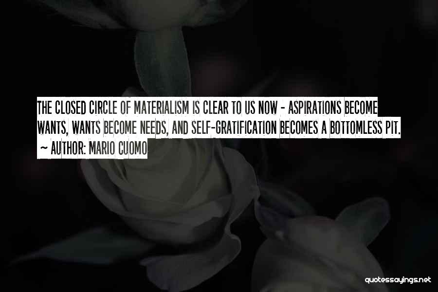 Mario Cuomo Quotes: The Closed Circle Of Materialism Is Clear To Us Now - Aspirations Become Wants, Wants Become Needs, And Self-gratification Becomes