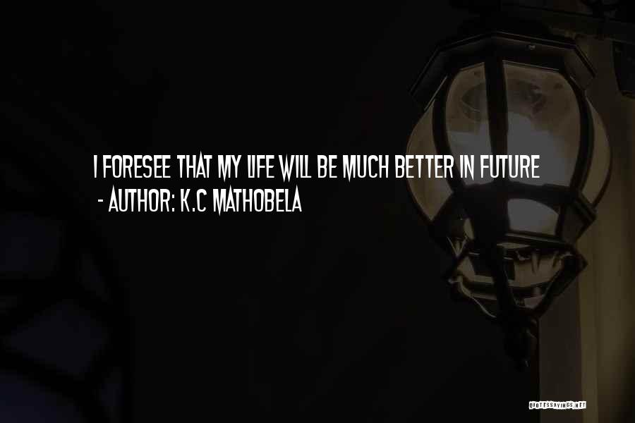 K.C Mathobela Quotes: I Foresee That My Life Will Be Much Better In Future