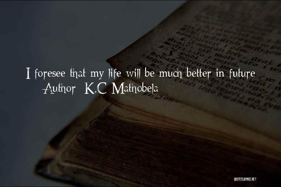 K.C Mathobela Quotes: I Foresee That My Life Will Be Much Better In Future