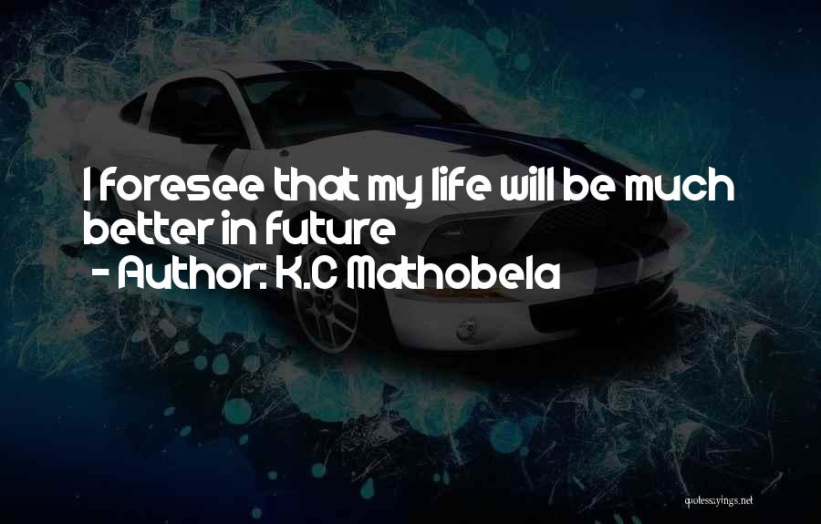 K.C Mathobela Quotes: I Foresee That My Life Will Be Much Better In Future