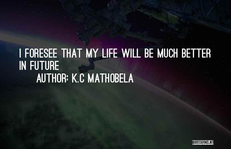 K.C Mathobela Quotes: I Foresee That My Life Will Be Much Better In Future