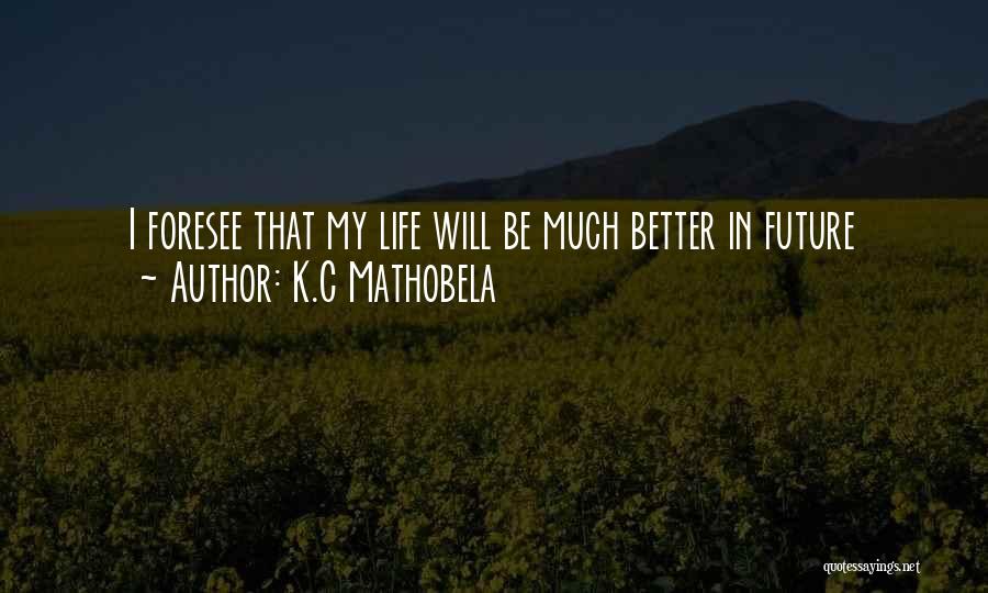 K.C Mathobela Quotes: I Foresee That My Life Will Be Much Better In Future