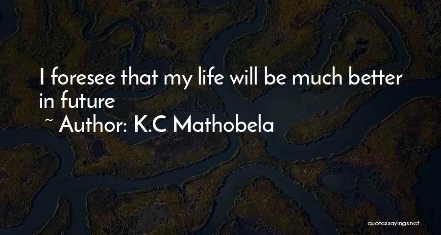 K.C Mathobela Quotes: I Foresee That My Life Will Be Much Better In Future