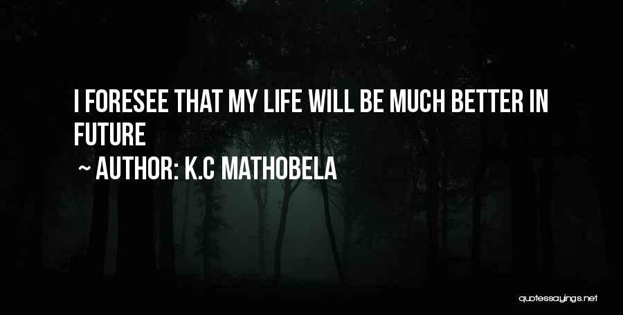 K.C Mathobela Quotes: I Foresee That My Life Will Be Much Better In Future