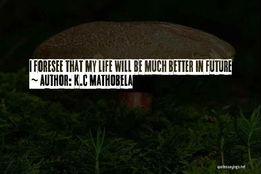 K.C Mathobela Quotes: I Foresee That My Life Will Be Much Better In Future