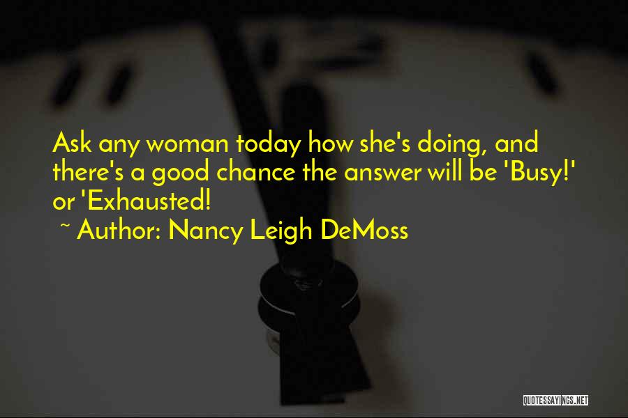 Nancy Leigh DeMoss Quotes: Ask Any Woman Today How She's Doing, And There's A Good Chance The Answer Will Be 'busy!' Or 'exhausted!