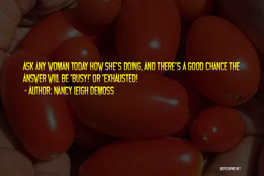 Nancy Leigh DeMoss Quotes: Ask Any Woman Today How She's Doing, And There's A Good Chance The Answer Will Be 'busy!' Or 'exhausted!