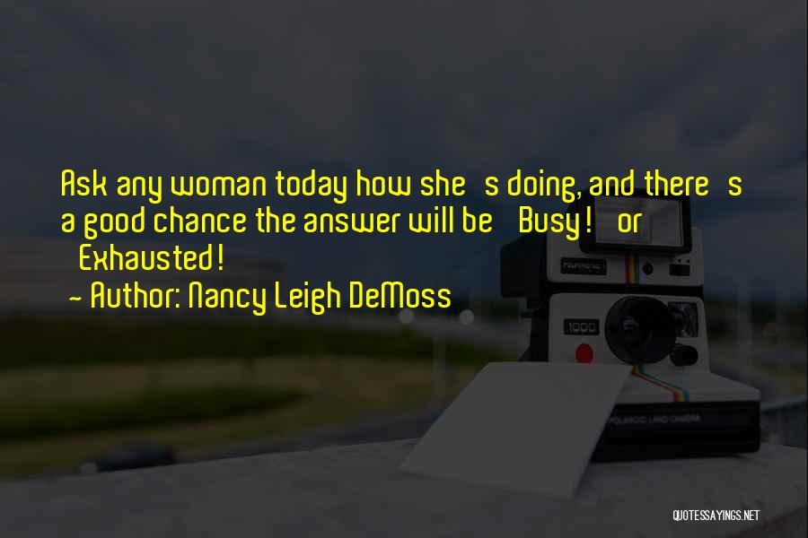 Nancy Leigh DeMoss Quotes: Ask Any Woman Today How She's Doing, And There's A Good Chance The Answer Will Be 'busy!' Or 'exhausted!